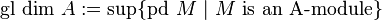 {\mbox{gl dim }}A:=\sup\{{\mbox{pd }}M{\mbox{ }}|{\mbox{ }}M{\mbox{ is an A-module}}\}