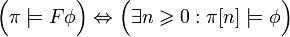 {\Big (}\pi \models F\phi {\Big )}\Leftrightarrow {\Big (}\exists n\geqslant 0:\pi [n]\models \phi {\Big )}