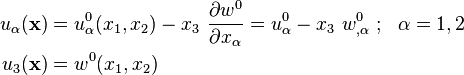 {\begin{aligned}u_{\alpha }({\mathbf  {x}})&=u_{\alpha }^{0}(x_{1},x_{2})-x_{3}~{\frac  {\partial w^{0}}{\partial x_{\alpha }}}=u_{\alpha }^{0}-x_{3}~w_{{,\alpha }}^{0}~;~~\alpha =1,2\\u_{3}({\mathbf  {x}})&=w^{0}(x_{1},x_{2})\end{aligned}}