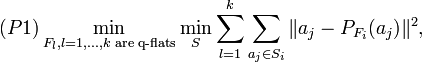 (P1)\min _{{F_{l},l=1,\dots ,k{\text{ are q-flats}}}}\min _{S}\sum _{{l=1}}^{k}\sum _{{a_{j}\in S_{i}}}\|a_{j}-P_{{F_{i}}}(a_{j})\|^{2},