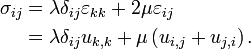 {\begin{aligned}\sigma _{{ij}}&=\lambda \delta _{{ij}}\varepsilon _{{kk}}+2\mu \varepsilon _{{ij}}\\&=\lambda \delta _{{ij}}u_{{k,k}}+\mu \left(u_{{i,j}}+u_{{j,i}}\right).\\\end{aligned}}\,\!