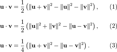 {\begin{array}{lr}{\textbf  {u}}\cdot {\textbf  {v}}=\displaystyle {\frac  {1}{2}}\left(\|{\textbf  {u}}+{\textbf  {v}}\|^{2}-\|{\textbf  {u}}\|^{2}-\|{\textbf  {v}}\|^{2}\right),\quad &(1)\\[1.5em]{\textbf  {u}}\cdot {\textbf  {v}}=\displaystyle {\frac  {1}{2}}\left(\|{\textbf  {u}}\|^{2}+\|{\textbf  {v}}\|^{2}-\|{\textbf  {u}}-{\textbf  {v}}\|^{2}\right),&(2)\\[1.5em]{\textbf  {u}}\cdot {\textbf  {v}}=\displaystyle {\frac  {1}{4}}\left(\|{\textbf  {u}}+{\textbf  {v}}\|^{2}-\|{\textbf  {u}}-{\textbf  {v}}\|^{2}\right).&(3)\end{array}}