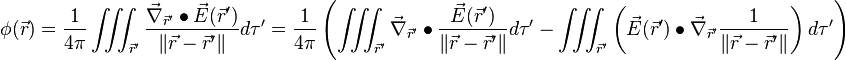 \phi ({\vec  {r}})={\frac  {1}{4\pi }}\iiint _{{{\vec  {r}}'}}{\frac  {{\vec  {\nabla }}_{{{\vec  {r}}'}}\bullet {\vec  {E}}({\vec  {r}}')}{\|{\vec  {r}}-{\vec  {r}}'\|}}d\tau '={\frac  {1}{4\pi }}\left(\iiint _{{{\vec  {r}}'}}{\vec  {\nabla }}_{{{\vec  {r}}'}}\bullet {\frac  {{\vec  {E}}({\vec  {r}}')}{\|{\vec  {r}}-{\vec  {r}}'\|}}d\tau '-\iiint _{{{\vec  {r}}'}}\left({\vec  {E}}({\vec  {r}}')\bullet {\vec  {\nabla }}_{{{\vec  {r}}'}}{\frac  {1}{\|{\vec  {r}}-{\vec  {r}}'\|}}\right)d\tau '\right)