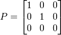 P={\begin{bmatrix}1&0&0\\0&1&0\\0&0&0\\\end{bmatrix}}