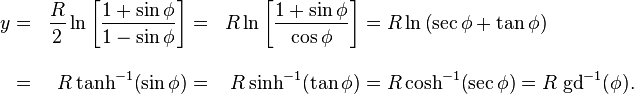 {\begin{aligned}y&=&{\frac  {R}{2}}\ln \left[{\frac  {1+\sin \phi }{1-\sin \phi }}\right]&=&{R}\ln \left[{\frac  {1+\sin \phi }{\cos \phi }}\right]&=R\ln \left(\sec \phi +\tan \phi \right)\\[2ex]&=&R\tanh ^{{-1}}\!\left(\sin \phi \right)&=&R\sinh ^{{-1}}\!\left(\tan \phi \right)&=R\cosh ^{{-1}}\!\left(\sec \phi \right)=R\;{\mbox{gd}}^{{-1}}(\phi ).\end{aligned}}