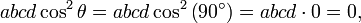 abcd\cos ^{2}\theta =abcd\cos ^{2}\left(90^{\circ }\right)=abcd\cdot 0=0,\,