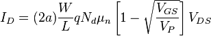 I_{D}=(2a){\frac  {W}{L}}qN_{d}{{\mu }_{n}}\left[1-{\sqrt  {{\frac  {V_{{GS}}}{V_{P}}}}}\right]V_{{DS}}