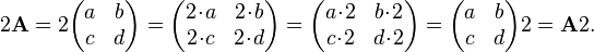 2{\mathbf  {A}}=2{\begin{pmatrix}a&b\\c&d\\\end{pmatrix}}={\begin{pmatrix}2\!\cdot \!a&2\!\cdot \!b\\2\!\cdot \!c&2\!\cdot \!d\\\end{pmatrix}}={\begin{pmatrix}a\!\cdot \!2&b\!\cdot \!2\\c\!\cdot \!2&d\!\cdot \!2\\\end{pmatrix}}={\begin{pmatrix}a&b\\c&d\\\end{pmatrix}}2={\mathbf  {A}}2.