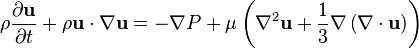 \rho {\frac  {\partial {\mathbf  {u}}}{\partial t}}+\rho {\mathbf  {u}}\cdot \nabla {\mathbf  {u}}=-\nabla P+\mu \left(\nabla ^{2}{\mathbf  {u}}+{\frac  {1}{3}}\nabla \left(\nabla \cdot {\mathbf  {u}}\right)\right)