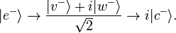 |e^{{-}}\rangle \to {\frac  {|v^{{-}}\rangle +i|w^{{-}}\rangle }{{\sqrt  {2}}}}\to i|c^{{-}}\rangle .