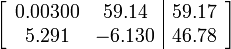 \left[{\begin{array}{cc|c}0.00300&59.14&59.17\\5.291&-6.130&46.78\\\end{array}}\right]