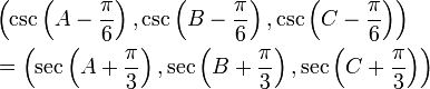 {\begin{aligned}&\left(\csc \left(A-{\frac  {\pi }{6}}\right),\csc \left(B-{\frac  {\pi }{6}}\right),\csc \left(C-{\frac  {\pi }{6}}\right)\right)\\&=\left(\sec \left(A+{\frac  {\pi }{3}}\right),\sec \left(B+{\frac  {\pi }{3}}\right),\sec \left(C+{\frac  {\pi }{3}}\right)\right)\end{aligned}}