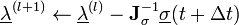 \underline {\lambda }^{{(l+1)}}\leftarrow \underline {\lambda }^{{(l)}}-{\mathbf  J}_{\sigma }^{{-1}}\underline {\sigma }(t+\Delta t)