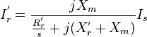 I_{r}^{'}={\frac  {jX_{m}}{{\frac  {R_{r}^{'}}{s}}+j(X_{r}^{'}+X_{m})}}I_{s}