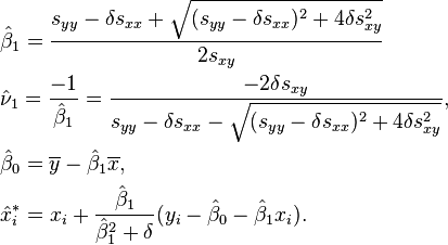 {\begin{aligned}&{\hat  \beta }_{1}={\frac  {s_{{yy}}-\delta s_{{xx}}+{\sqrt  {(s_{{yy}}-\delta s_{{xx}})^{2}+4\delta s_{{xy}}^{2}}}}{2s_{{xy}}}}\\&{\hat  \nu }_{1}={\frac  {-1}{{\hat  \beta }_{1}}}={\frac  {-2\delta s_{{xy}}}{s_{{yy}}-\delta s_{{xx}}-{\sqrt  {(s_{{yy}}-\delta s_{{xx}})^{2}+4\delta s_{{xy}}^{2}}}}},\\&{\hat  \beta }_{0}=\overline {y}-{\hat  \beta }_{1}\overline {x},\\&{\hat  {x}}_{i}^{*}=x_{i}+{\frac  {{\hat  \beta }_{1}}{{\hat  \beta }_{1}^{2}+\delta }}(y_{i}-{\hat  \beta }_{0}-{\hat  \beta }_{1}x_{i}).\end{aligned}}