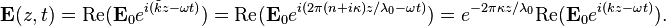 {\mathbf  {E}}(z,t)={\mathrm  {Re}}({\mathbf  {E}}_{0}e^{{i({\tilde  {k}}z-\omega t)}})={\mathrm  {Re}}({\mathbf  {E}}_{0}e^{{i(2\pi (n+i\kappa )z/\lambda _{0}-\omega t)}})=e^{{-2\pi \kappa z/\lambda _{0}}}{\mathrm  {Re}}({\mathbf  {E}}_{0}e^{{i(kz-\omega t)}}).