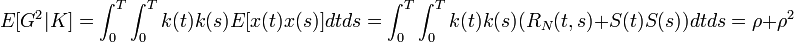 E[G^{2}|K]=\int _{0}^{T}\int _{0}^{T}k(t)k(s)E[x(t)x(s)]dtds=\int _{0}^{T}\int _{0}^{T}k(t)k(s)(R_{N}(t,s)+S(t)S(s))dtds=\rho +\rho ^{2}