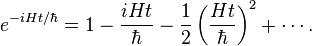 e^{{-iHt/\hbar }}=1-{\frac  {iHt}{\hbar }}-{\frac  {1}{2}}\left({\frac  {Ht}{\hbar }}\right)^{2}+\cdots .