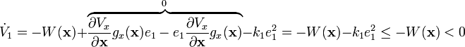 {\dot  {V}}_{1}=-W({\mathbf  {x}})+{\mathord  {\overbrace {{\frac  {\partial V_{x}}{\partial {\mathbf  {x}}}}g_{x}({\mathbf  {x}})e_{1}-e_{1}{\frac  {\partial V_{x}}{\partial {\mathbf  {x}}}}g_{x}({\mathbf  {x}})}^{{0}}}}-k_{1}e_{1}^{2}=-W({\mathbf  {x}})-k_{1}e_{1}^{2}\leq -W({\mathbf  {x}})<0