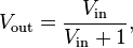 V_{{{\text{out}}}}={\frac  {V_{{{\text{in}}}}}{V_{{{\text{in}}}}+1}},