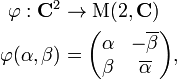 {\begin{aligned}\varphi :{\mathbf  {C}}^{2}&\to \operatorname {M}(2,{\mathbf  {C}})\\\varphi (\alpha ,\beta )&={\begin{pmatrix}\alpha &-\overline {\beta }\\\beta &\overline {\alpha }\end{pmatrix}},\end{aligned}}