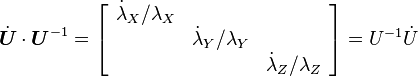 {\dot  {{\boldsymbol  {U}}}}\cdot {\boldsymbol  {U}}^{{-1}}=\left[{\begin{array}{ccc}{\dot  {\lambda }}_{{X}}/\lambda _{{X}}\\&{\dot  {\lambda }}_{{Y}}/\lambda _{{Y}}\\&&{\dot  {\lambda }}_{{Z}}/\lambda _{{Z}}\end{array}}\right]=U^{{-1}}{\dot  {U}}