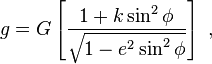 g=G\left[{\frac  {1+k\sin ^{2}\phi }{{\sqrt  {1-e^{2}\sin ^{2}\phi }}}}\right]\ ,