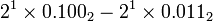 2^{1}\times 0.100_{2}-2^{1}\times 0.011_{2}