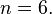 n=6.