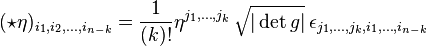 (\star \eta )_{{i_{1},i_{2},\ldots ,i_{{n-k}}}}={\frac  {1}{(k)!}}\eta ^{{j_{1},\ldots ,j_{k}}}\,{\sqrt  {|\det g|}}\,\epsilon _{{j_{1},\ldots ,j_{k},i_{1},\ldots ,i_{{n-k}}}}