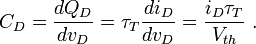 C_{D}={\frac  {dQ_{D}}{dv_{D}}}=\tau _{T}{\frac  {di_{D}}{dv_{D}}}={\frac  {i_{D}\tau _{T}}{V_{{th}}}}\ .