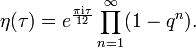 \eta (\tau )=e^{{{\frac  {\pi {\rm {{i}\tau }}}{12}}}}\prod _{{n=1}}^{{\infty }}(1-q^{{n}}).