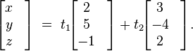 {\begin{bmatrix}x&\\y&\\z&\end{bmatrix}}\;=\;t_{1}\!{\begin{bmatrix}2&\\5&\\-1&\end{bmatrix}}+t_{2}\!{\begin{bmatrix}3&\\-4&\\2&\end{bmatrix}}.