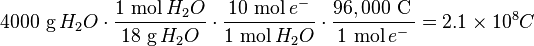 4000\ {\mbox{g}}\,H_{2}O\cdot {\frac  {1\ {\mbox{mol}}\,H_{2}O}{18\ {\mbox{g}}\,H_{2}O}}\cdot {\frac  {10\ {\mbox{mol}}\,e^{{-}}}{1\ {\mbox{mol}}\,H_{2}O}}\cdot {\frac  {96,000\ {\mbox{C}}\,}{1\ {\mbox{mol}}\,e^{{-}}}}=2.1\times 10^{{8}}C\ \,\ 