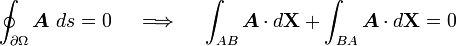 \oint _{{\partial \Omega }}{\boldsymbol  {A}}~ds=0\quad \implies \quad \int _{{AB}}{\boldsymbol  {A}}\cdot d{\mathbf  {X}}+\int _{{BA}}{\boldsymbol  {A}}\cdot d{\mathbf  {X}}=0