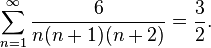 \!\ \sum _{{n=1}}^{{\infty }}{\frac  {6}{n(n+1)(n+2)}}={\frac  {3}{2}}.