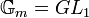 {\mathbb  {G}}_{m}=GL_{1}