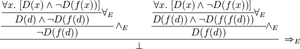 {\cfrac  {{\cfrac  {{\cfrac  {\forall x.\ [D(x)\wedge \neg D(f(x))]\,}{D(d)\wedge \neg D(f(d))}}\forall _{E}}{\neg D(f(d))}}\wedge _{E}\qquad {\cfrac  {{\cfrac  {\forall x.\ [D(x)\wedge \neg D(f(x))]\,}{D(f(d))\wedge \neg D(f(f(d)))}}\forall _{E}}{D(f(d))}}\wedge _{E}}{\bot }}\ \Rightarrow _{E}