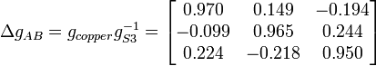 \Delta g_{{AB}}=g_{{copper}}g_{{S3}}^{{-1}}={\begin{bmatrix}0.970&0.149&-0.194\\-0.099&0.965&0.244\\0.224&-0.218&0.950\\\end{bmatrix}}