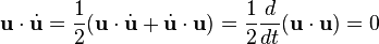 {\mathbf  {u}}\cdot {\dot  {{\mathbf  {u}}}}={\frac  {1}{2}}({\mathbf  {u}}\cdot {\dot  {{\mathbf  {u}}}}+{\dot  {{\mathbf  {u}}}}\cdot {\mathbf  {u}})={\frac  {1}{2}}{\frac  {d}{dt}}({\mathbf  {u}}\cdot {\mathbf  {u}})=0