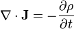 \nabla \cdot {\mathbf  {J}}=-{\partial \rho  \over \partial t}