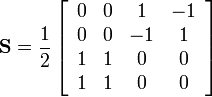 {\mathbf  {S}}={\frac  {1}{2}}\left[{\begin{array}{cccc}0&0&1&-1\\0&0&-1&1\\1&1&0&0\\1&1&0&0\end{array}}\right]