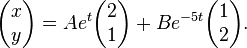 {\begin{pmatrix}x\\y\end{pmatrix}}=Ae^{{t}}{\begin{pmatrix}2\\1\end{pmatrix}}+Be^{{-5t}}{\begin{pmatrix}1\\2\end{pmatrix}}.