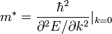 \ {m^{*}={\frac  {\hbar ^{2}}{\partial ^{2}E/\partial k^{2}}}}|_{{k=0}}