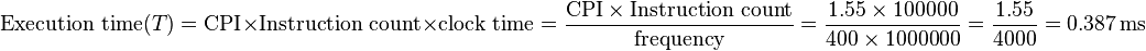 {\text{Execution time}}(T)={\text{CPI}}\times {\text{Instruction count}}\times {\text{clock time}}={\frac  {{\text{CPI}}\times {\text{Instruction count}}}{{\text{frequency}}}}={\frac  {1.55\times 100000}{400\times 1000000}}={\frac  {1.55}{4000}}=0.387\,{\text{ms}}