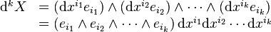 {\begin{array}{rl}{\mathrm  {d}}^{k}X&=\left({\mathrm  {d}}x^{{i_{1}}}e_{{i_{1}}}\right)\wedge \left({\mathrm  {d}}x^{{i_{2}}}e_{{i_{2}}}\right)\wedge \cdots \wedge \left({\mathrm  {d}}x^{{i_{k}}}e_{{i_{k}}}\right)\\&=\left(e_{{i_{1}}}\wedge e_{{i_{2}}}\wedge \cdots \wedge e_{{i_{k}}}\right){\mathrm  {d}}x^{{i_{1}}}{\mathrm  {d}}x^{{i_{2}}}\cdots {\mathrm  {d}}x^{{i_{k}}}\end{array}}