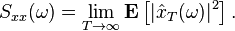 S_{{xx}}(\omega )=\lim _{{T\rightarrow \infty }}{\mathbf  {E}}\left[|{\hat  {x}}_{T}(\omega )|^{2}\right].