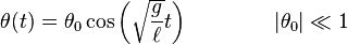 \theta (t)=\theta _{0}\cos \left({\sqrt  {g \over \ell }}t\right)\quad \quad \quad \quad |\theta _{0}|\ll 1