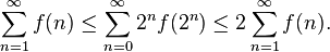 \sum _{{n=1}}^{{\infty }}f(n)\leq \sum _{{n=0}}^{{\infty }}2^{{n}}f(2^{{n}})\leq 2\sum _{{n=1}}^{{\infty }}f(n).