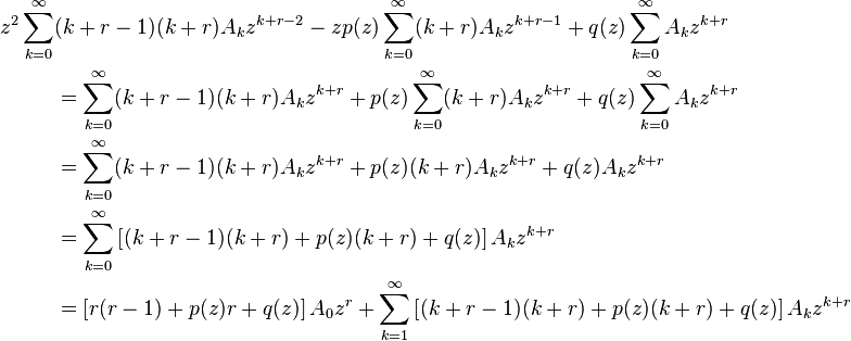 {\begin{aligned}z^{2}\sum _{{k=0}}^{\infty }&(k+r-1)(k+r)A_{k}z^{{k+r-2}}-zp(z)\sum _{{k=0}}^{\infty }(k+r)A_{k}z^{{k+r-1}}+q(z)\sum _{{k=0}}^{\infty }A_{k}z^{{k+r}}\\&=\sum _{{k=0}}^{\infty }(k+r-1)(k+r)A_{k}z^{{k+r}}+p(z)\sum _{{k=0}}^{\infty }(k+r)A_{k}z^{{k+r}}+q(z)\sum _{{k=0}}^{\infty }A_{k}z^{{k+r}}\\&=\sum _{{k=0}}^{\infty }(k+r-1)(k+r)A_{k}z^{{k+r}}+p(z)(k+r)A_{k}z^{{k+r}}+q(z)A_{k}z^{{k+r}}\\&=\sum _{{k=0}}^{\infty }\left[(k+r-1)(k+r)+p(z)(k+r)+q(z)\right]A_{k}z^{{k+r}}\\&=\left[r(r-1)+p(z)r+q(z)\right]A_{0}z^{r}+\sum _{{k=1}}^{\infty }\left[(k+r-1)(k+r)+p(z)(k+r)+q(z)\right]A_{k}z^{{k+r}}\end{aligned}}